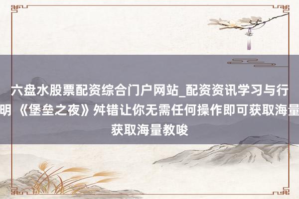 六盘水股票配资综合门户网站_配资资讯学习与行情说明 《堡垒之夜》舛错让你无需任何操作即可获取海量教唆