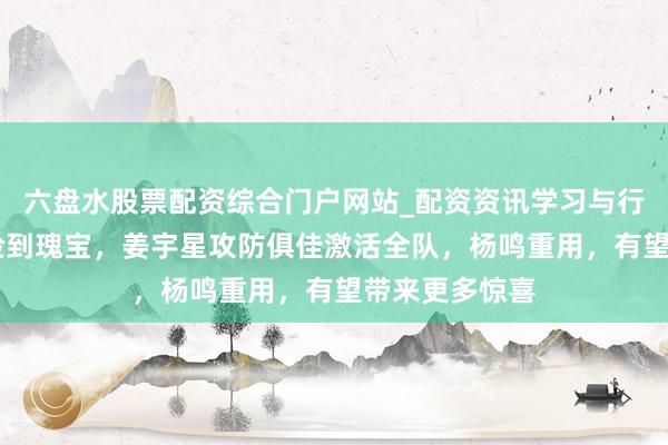 六盘水股票配资综合门户网站_配资资讯学习与行情说明 辽篮捡到瑰宝，姜宇星攻防俱佳激活全队，杨鸣重用，有望带来更多惊喜