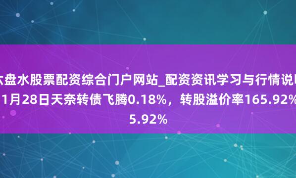 六盘水股票配资综合门户网站_配资资讯学习与行情说明 1月28日天奈转债飞腾0.18%，转股溢价率165.92%