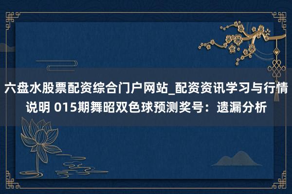 六盘水股票配资综合门户网站_配资资讯学习与行情说明 015期舞昭双色球预测奖号：遗漏分析