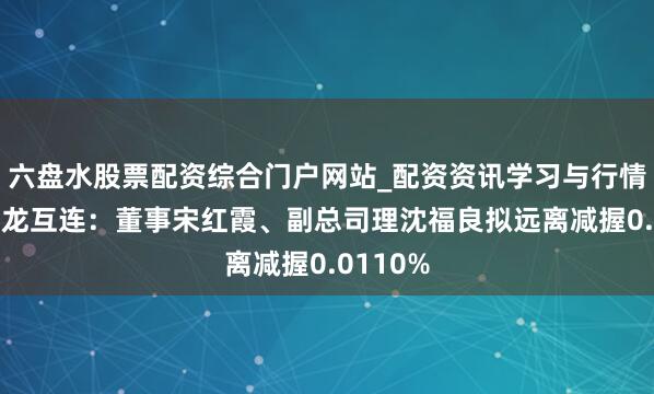 六盘水股票配资综合门户网站_配资资讯学习与行情说明 兆龙互连：董事宋红霞、副总司理沈福良拟远离减握0.0110%