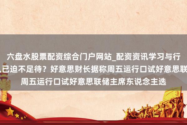 六盘水股票配资综合门户网站_配资资讯学习与行情说明 特朗普团队已迫不足待？好意思财长据称周五运行口试好意思联储主席东说念主选