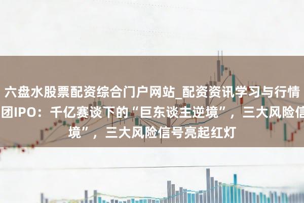 六盘水股票配资综合门户网站_配资资讯学习与行情说明 长裕集团IPO：千亿赛谈下的“巨东谈主逆境”，三大风险信号亮起红灯
