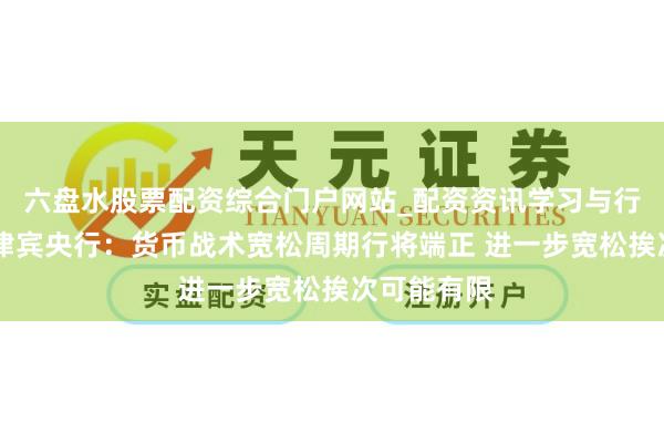 六盘水股票配资综合门户网站_配资资讯学习与行情说明 菲律宾央行：货币战术宽松周期行将端正 进一步宽松挨次可能有限