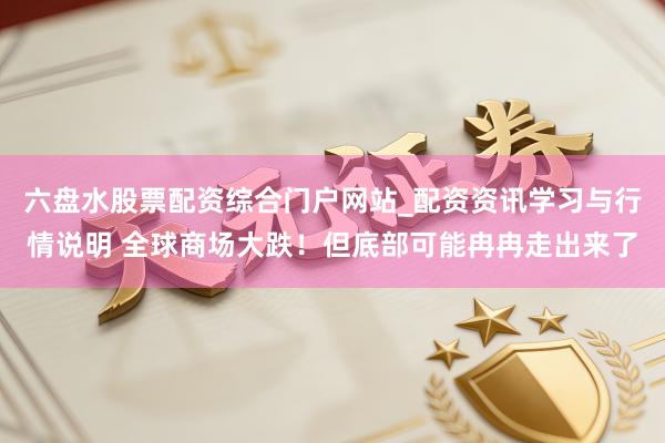 六盘水股票配资综合门户网站_配资资讯学习与行情说明 全球商场大跌！但底部可能冉冉走出来了