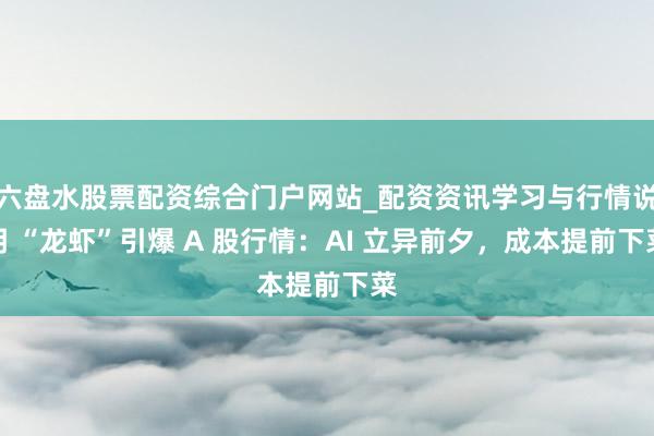 六盘水股票配资综合门户网站_配资资讯学习与行情说明 “龙虾”引爆 A 股行情：AI 立异前夕，成本提前下菜