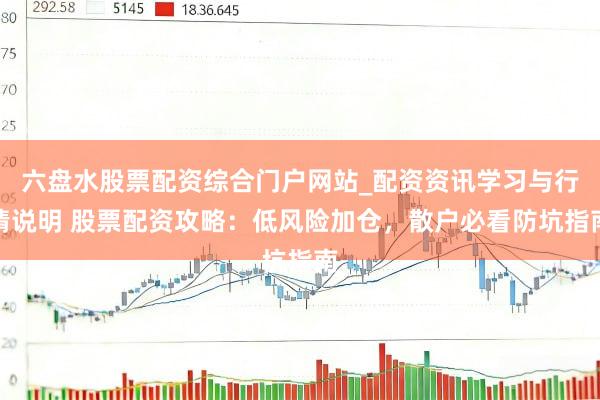 六盘水股票配资综合门户网站_配资资讯学习与行情说明 股票配资攻略：低风险加仓，散户必看防坑指南