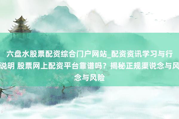 六盘水股票配资综合门户网站_配资资讯学习与行情说明 股票网上配资平台靠谱吗？揭秘正规渠说念与风险