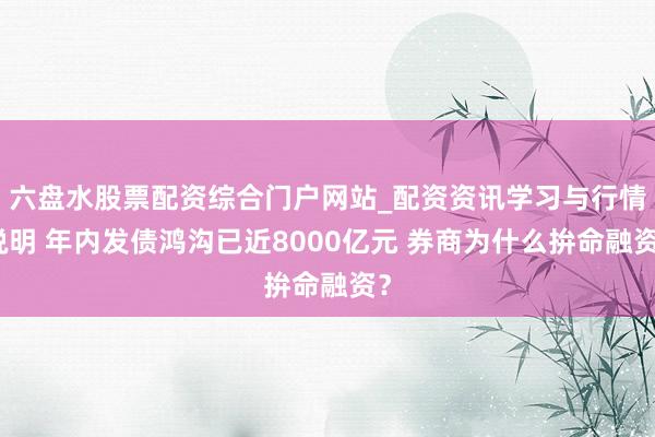 六盘水股票配资综合门户网站_配资资讯学习与行情说明 年内发债鸿沟已近8000亿元 券商为什么拚命融资？