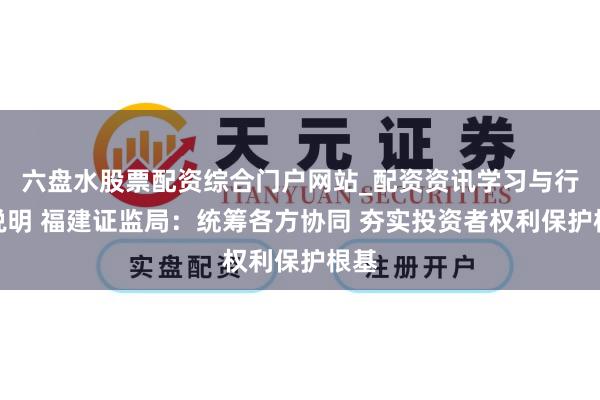 六盘水股票配资综合门户网站_配资资讯学习与行情说明 福建证监局：统筹各方协同 夯实投资者权利保护根基