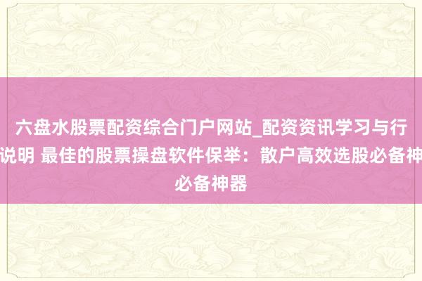 六盘水股票配资综合门户网站_配资资讯学习与行情说明 最佳的股票操盘软件保举：散户高效选股必备神器